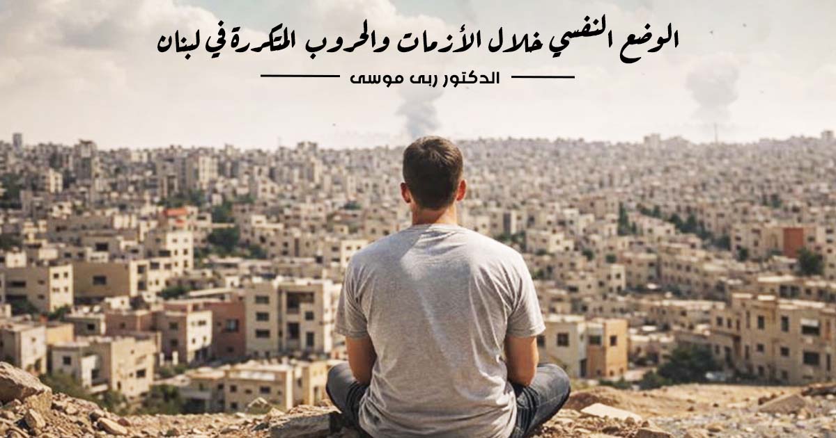 الوضع النفسي خلال الأزمات والحروب المتكررة في لبنان